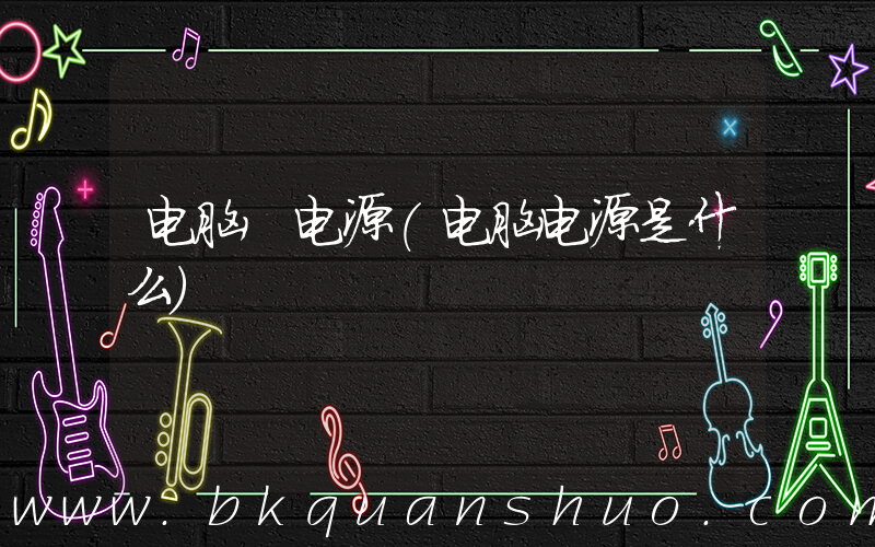 电脑 电源(电脑电源是什么)